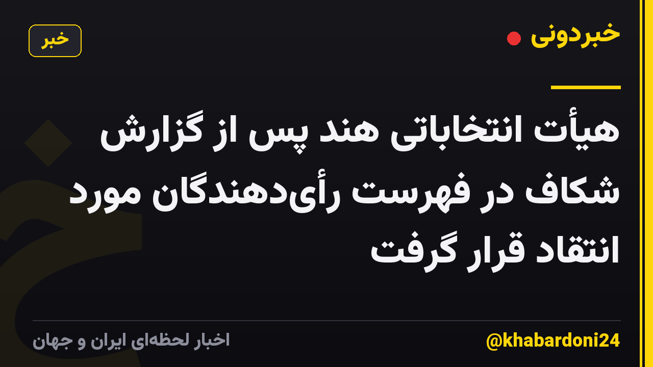هیأت انتخاباتی هند پس از گزارش شکاف در فهرست رأیدهندگان مورد انتقاد قرار گرفت
