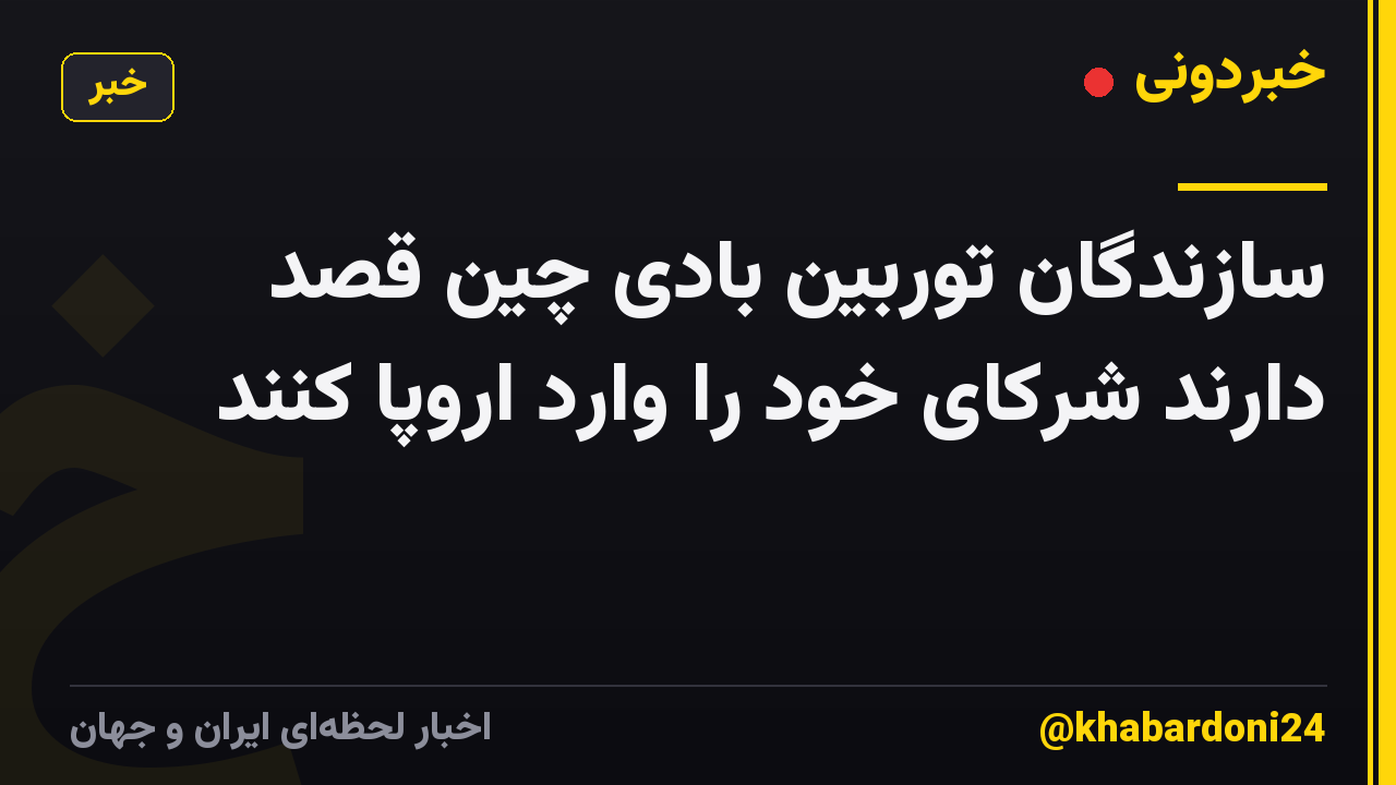 سازندگان توربین بادی چین قصد دارند شرکای خود را وارد اروپا کنند