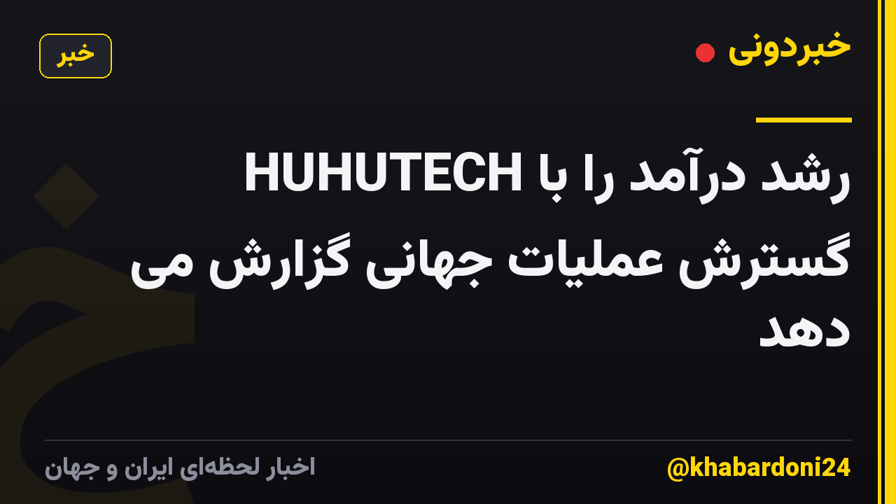HUHUTECH رشد درآمد را با گسترش عملیات جهانی گزارش می دهد