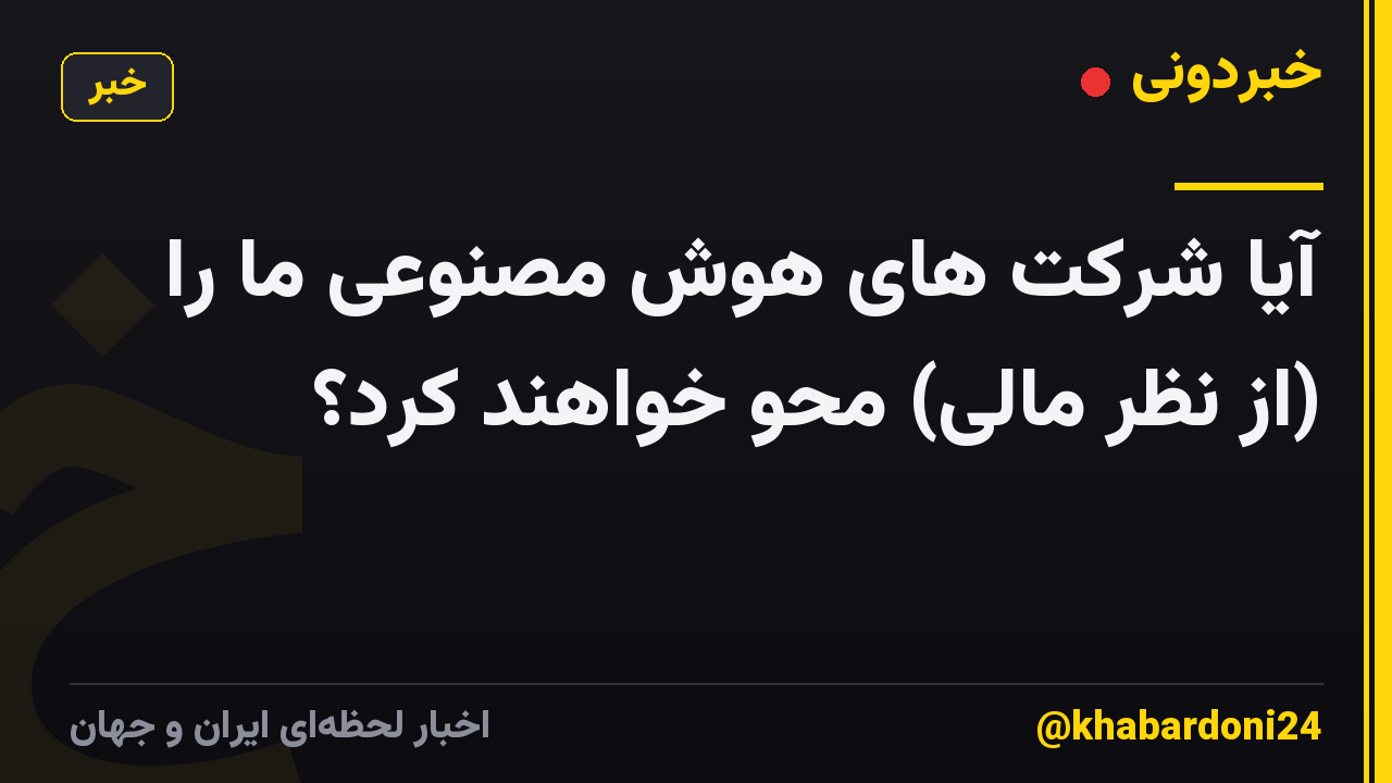 آیا شرکت های هوش مصنوعی ما را (از نظر مالی) محو خواهند کرد؟