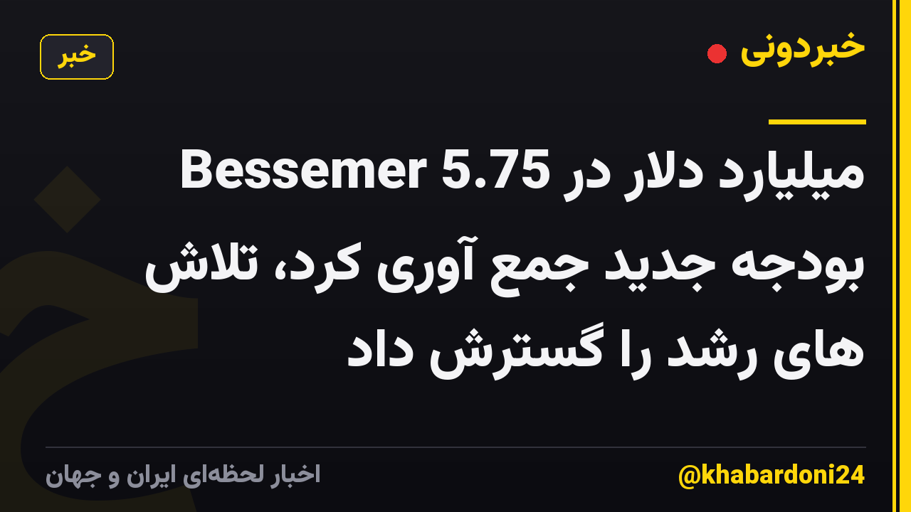 Bessemer 5.75 میلیارد دلار در بودجه جدید جمع آوری کرد، تلاش های رشد را گسترش داد
