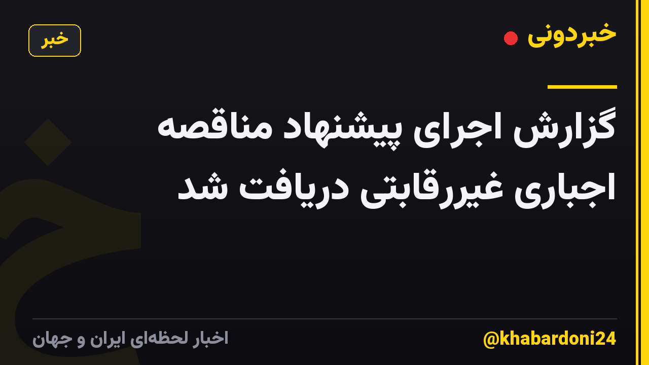 گزارش اجرای پیشنهاد مناقصه اجباری غیررقابتی دریافت شد