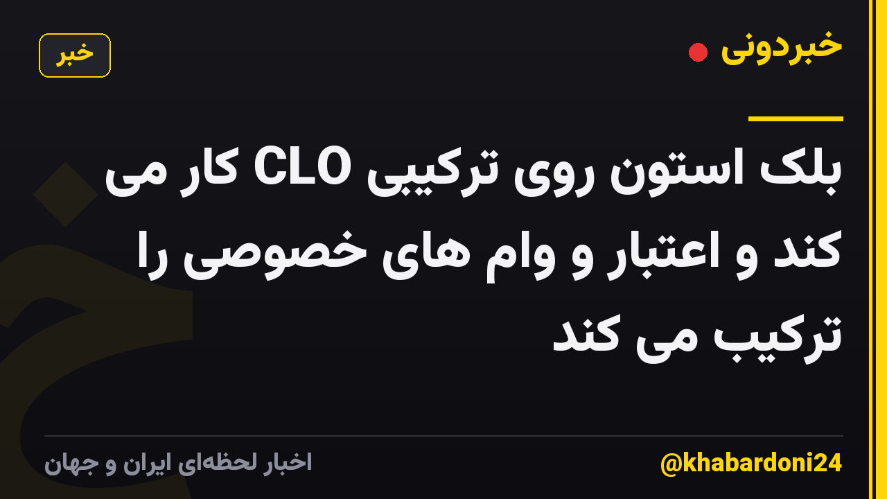 بلک استون روی ترکیبی CLO کار می کند و اعتبار و وام های خصوصی را ترکیب می کند
