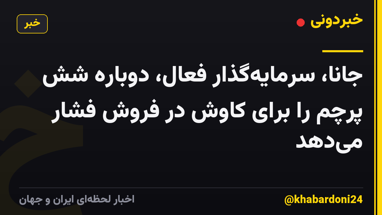 جانا، سرمایه‌گذار فعال، دوباره شش پرچم را برای کاوش در فروش فشار می‌دهد