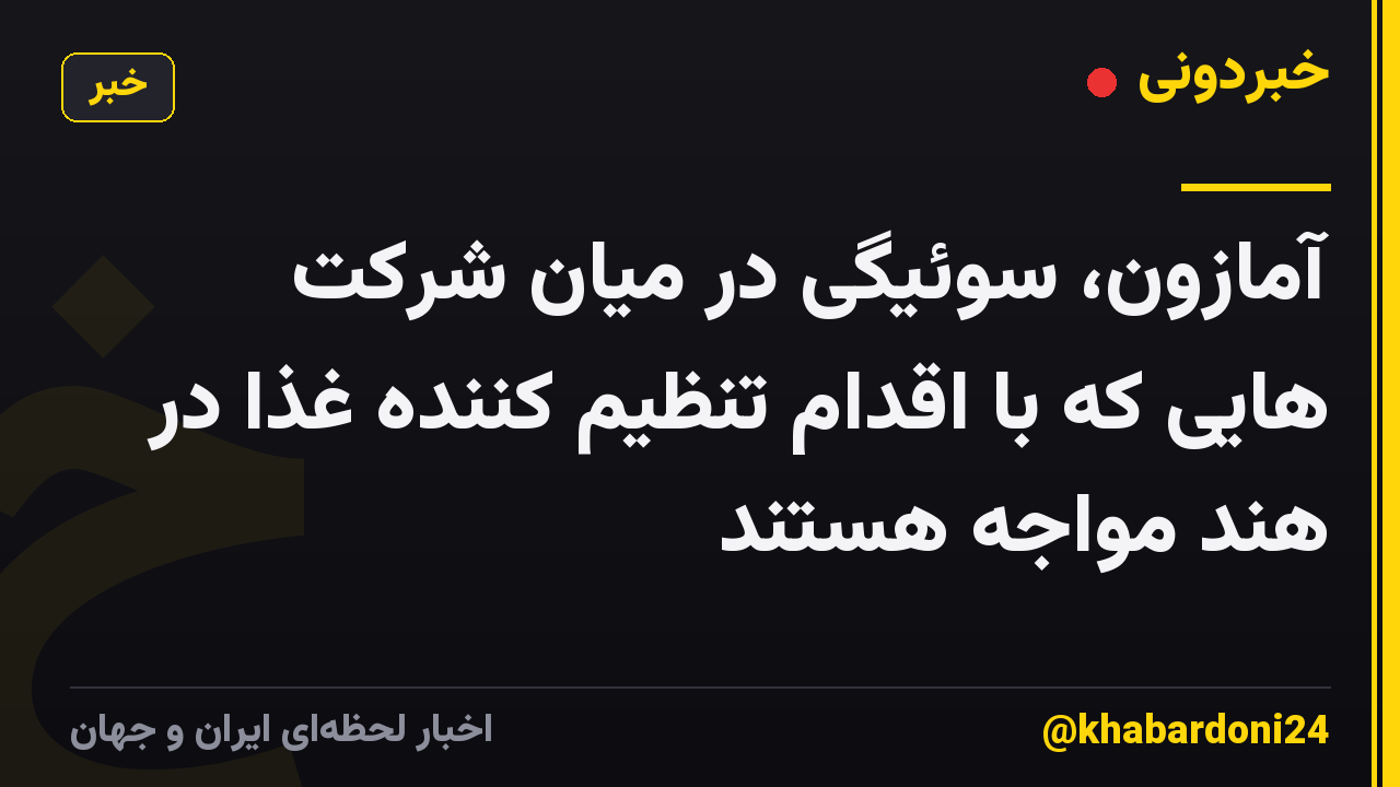 آمازون، سوئیگی در میان شرکت هایی که با اقدام تنظیم کننده غذا در هند مواجه هستند