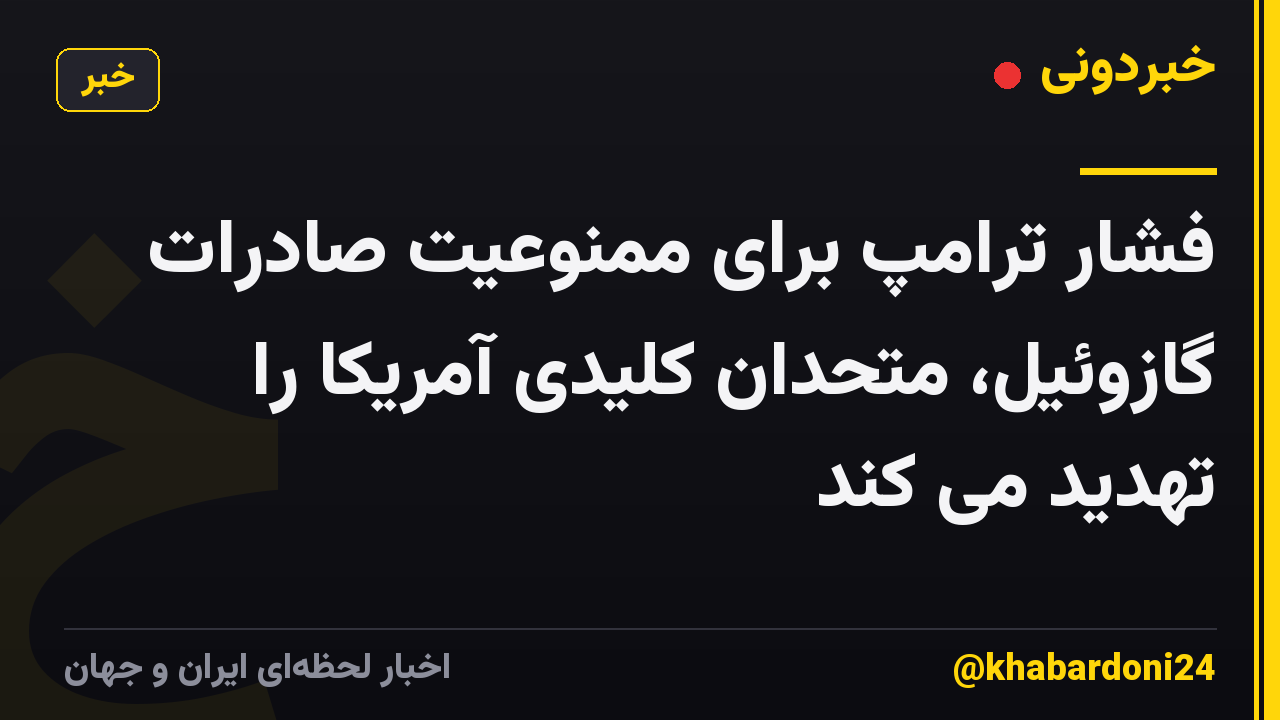فشار ترامپ برای ممنوعیت صادرات گازوئیل، متحدان کلیدی آمریکا را تهدید می کند