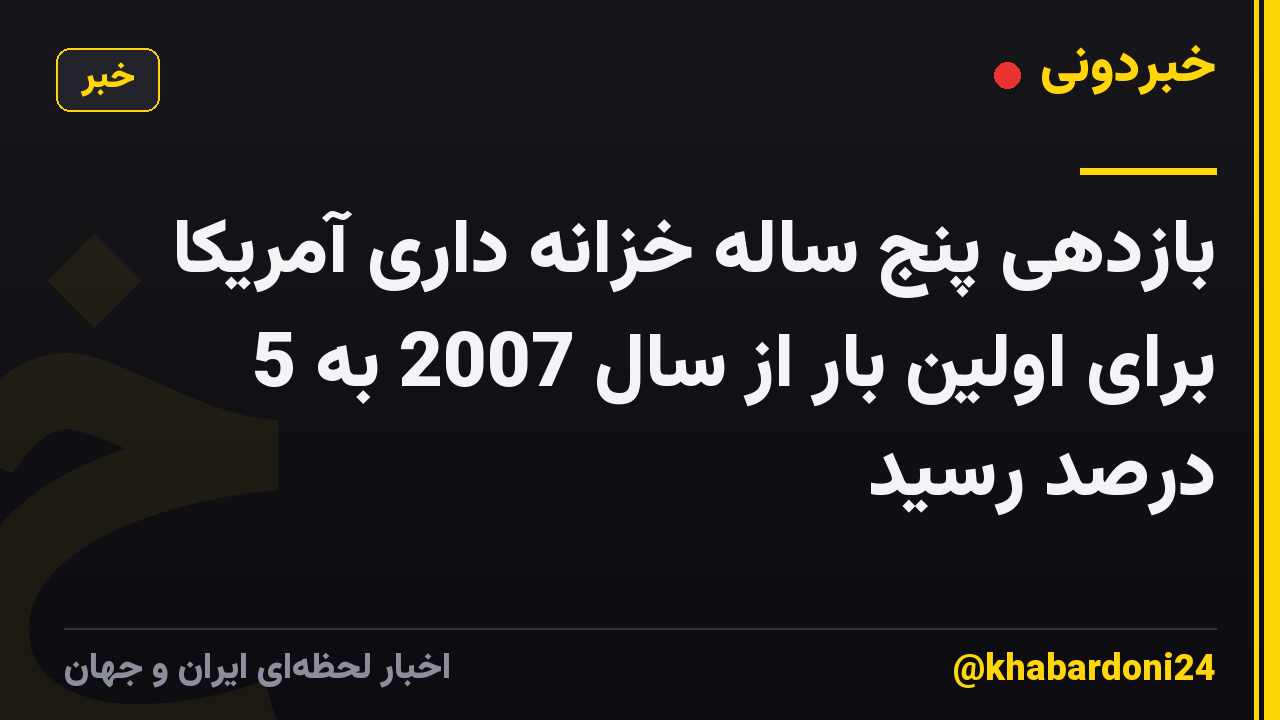 بازدهی پنج ساله خزانه داری آمریکا برای اولین بار از سال 2007 به 5 درصد رسید