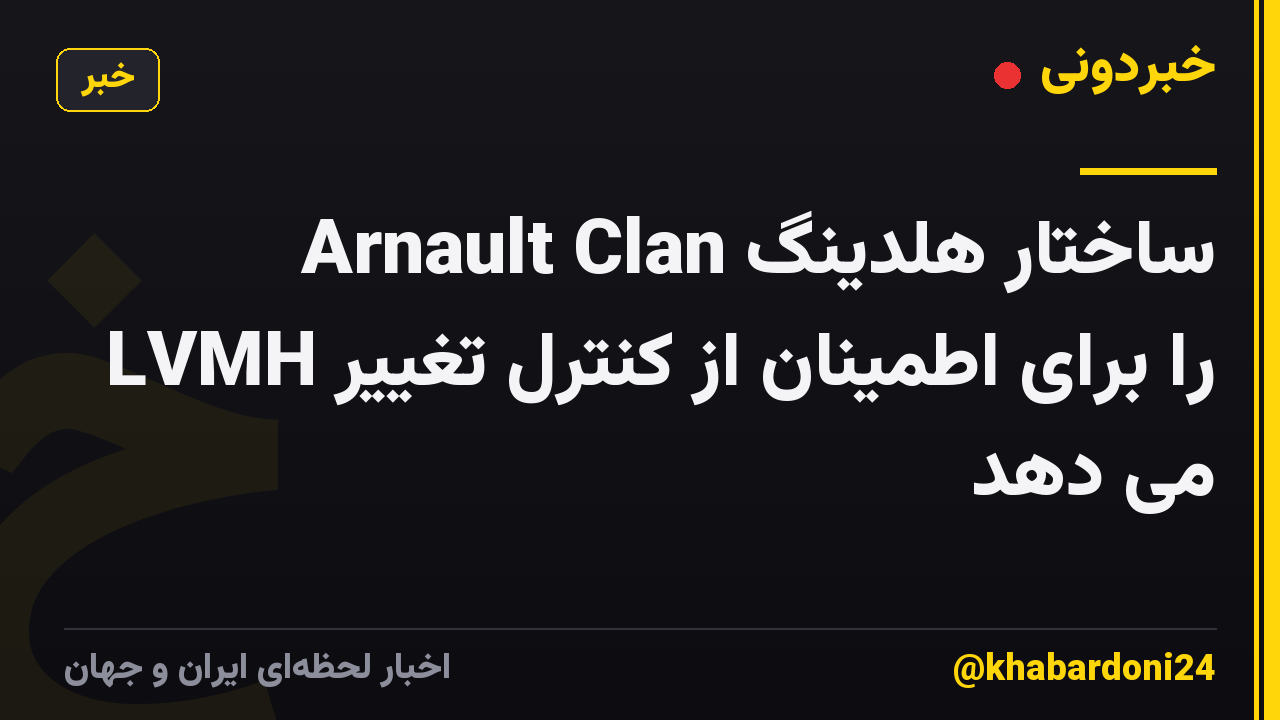 Arnault Clan ساختار هلدینگ LVMH را برای اطمینان از کنترل تغییر می دهد