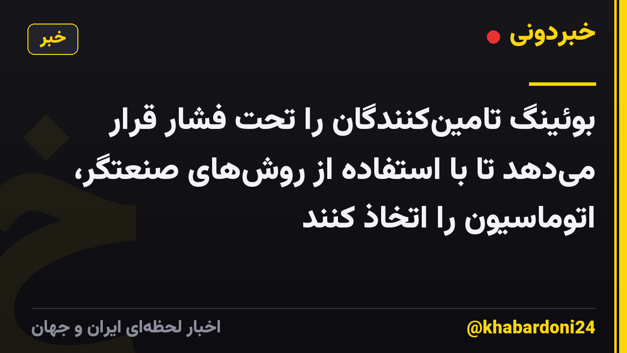 بوئینگ تامین‌کنندگان را تحت فشار قرار می‌دهد تا با استفاده از روش‌های صنعتگر، اتوماسیون را اتخاذ کنند