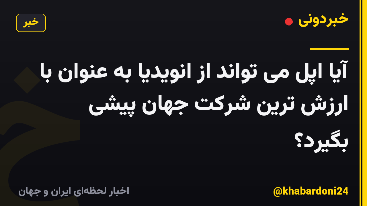 آیا اپل می تواند از انویدیا به عنوان با ارزش ترین شرکت جهان پیشی بگیرد؟