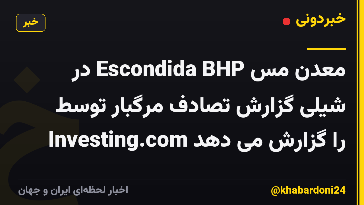 معدن مس Escondida BHP در شیلی گزارش تصادف مرگبار توسط Investing.com را گزارش می دهد