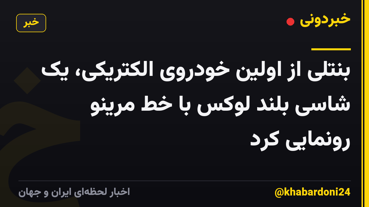 بنتلی از اولین خودروی الکتریکی، یک شاسی بلند لوکس با خط مرینو رونمایی کرد