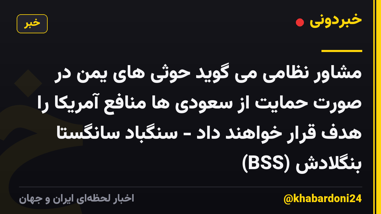 مشاور نظامی می گوید حوثی های یمن در صورت حمایت از سعودی ها منافع آمریکا را هدف قرار خواهند داد - سنگباد سانگستا بنگلادش (BSS)