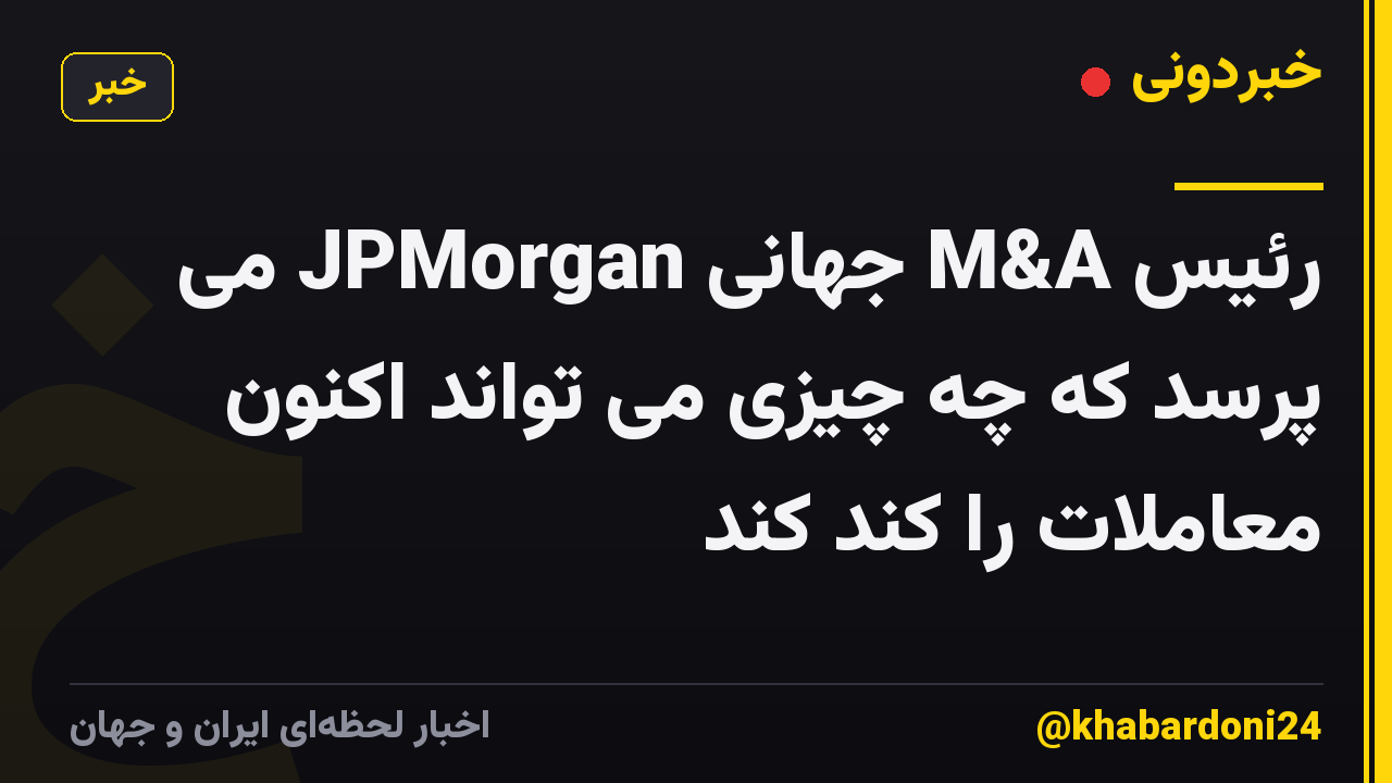 رئیس M&A جهانی JPMorgan می پرسد که چه چیزی می تواند اکنون معاملات را کند کند