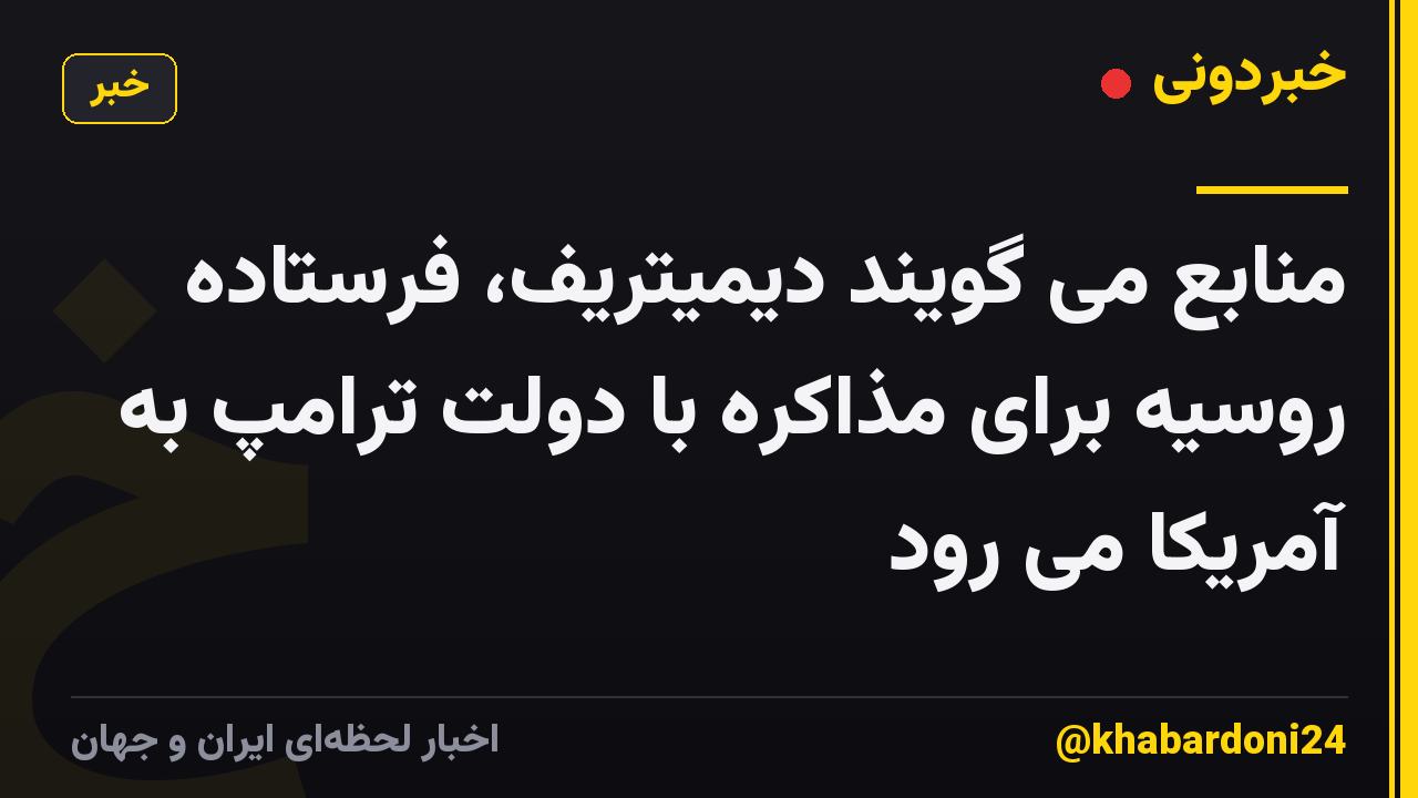 منابع می گویند دیمیتریف، فرستاده روسیه برای مذاکره با دولت ترامپ به آمریکا می رود