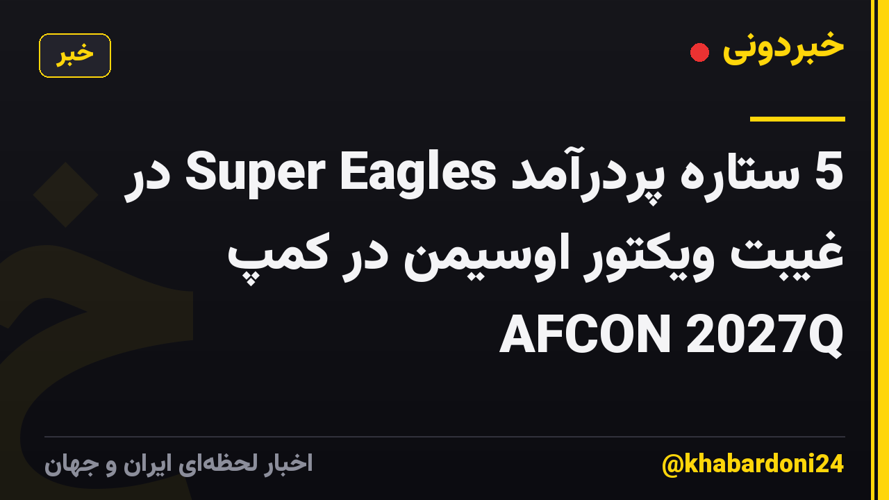 5 ستاره پردرآمد Super Eagles در غیبت ویکتور اوسیمن در کمپ AFCON 2027Q