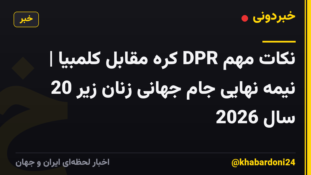 نکات مهم DPR کره مقابل کلمبیا | نیمه نهایی جام جهانی زنان زیر 20 سال 2026