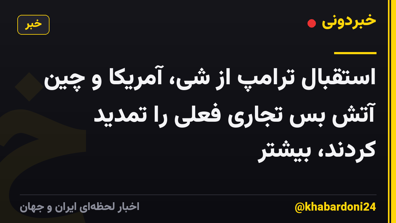 استقبال ترامپ از شی، آمریکا و چین آتش بس تجاری فعلی را تمدید کردند، بیشتر