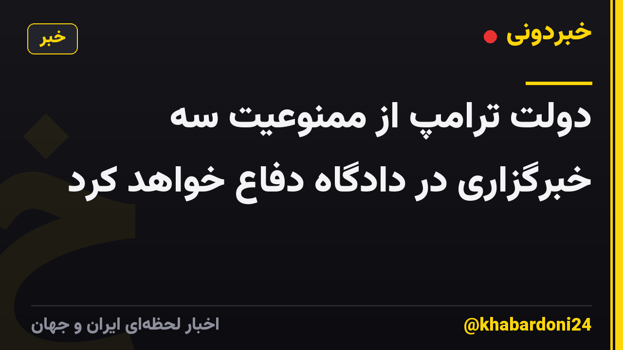 دولت ترامپ از ممنوعیت سه خبرگزاری در دادگاه دفاع خواهد کرد