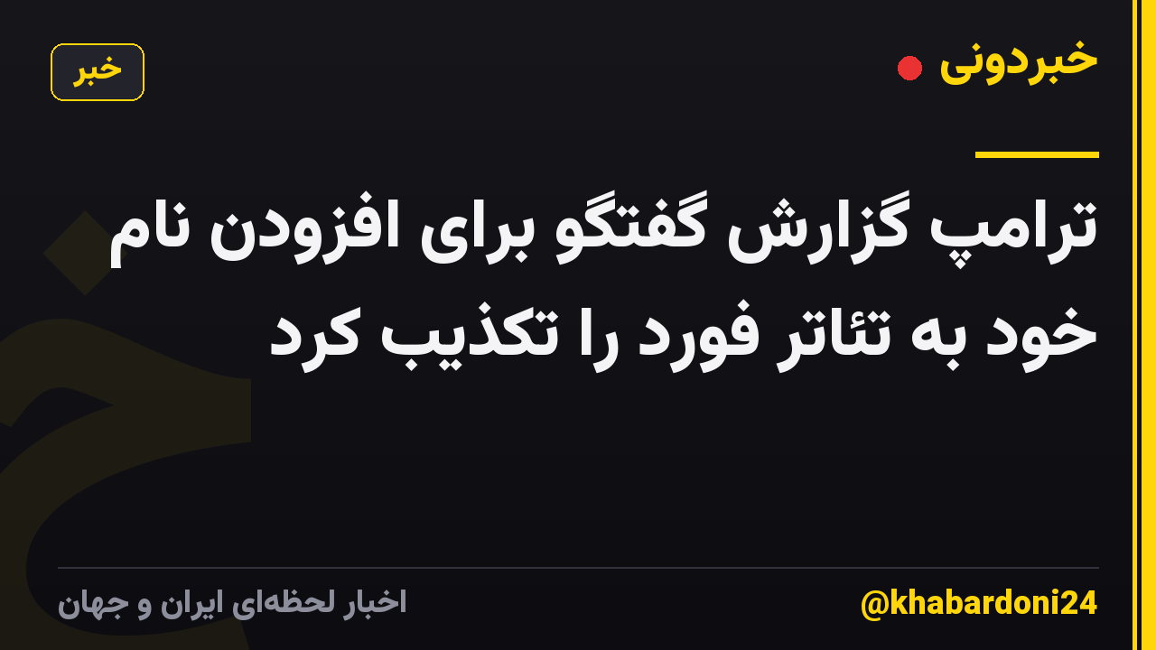 ترامپ گزارش گفتگو برای افزودن نام خود به تئاتر فورد را تکذیب کرد