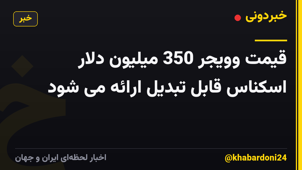 قیمت وویجر 350 میلیون دلار اسکناس قابل تبدیل ارائه می شود