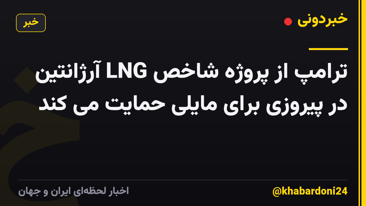 ترامپ از پروژه شاخص LNG آرژانتین در پیروزی برای مایلی حمایت می کند