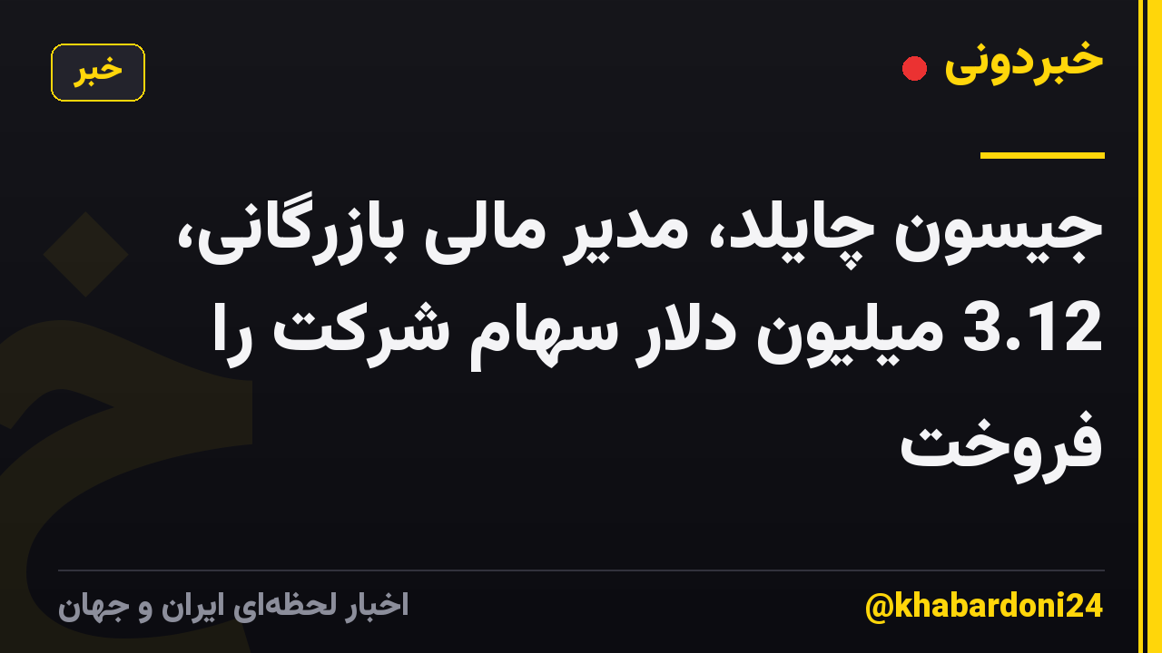 جیسون چایلد، مدیر مالی بازرگانی، 3.12 میلیون دلار سهام شرکت را فروخت