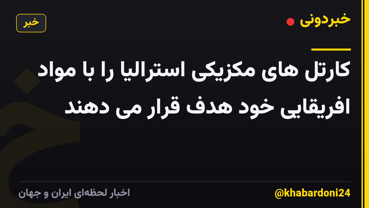 کارتل های مکزیکی استرالیا را با مواد افریقایی خود هدف قرار می دهند
