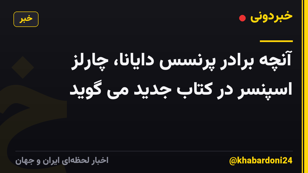 آنچه برادر پرنسس دایانا، چارلز اسپنسر در کتاب جدید می گوید