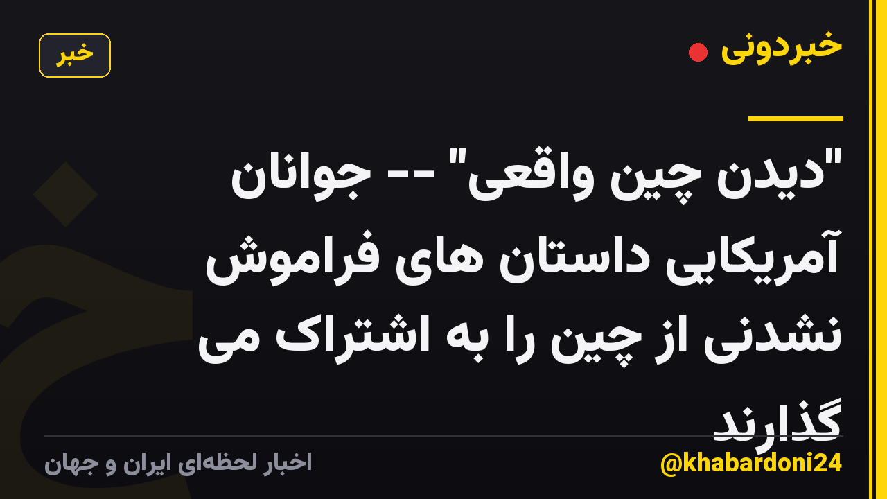 "دیدن چین واقعی" -- جوانان آمریکایی داستان های فراموش نشدنی از چین را به اشتراک می گذارند