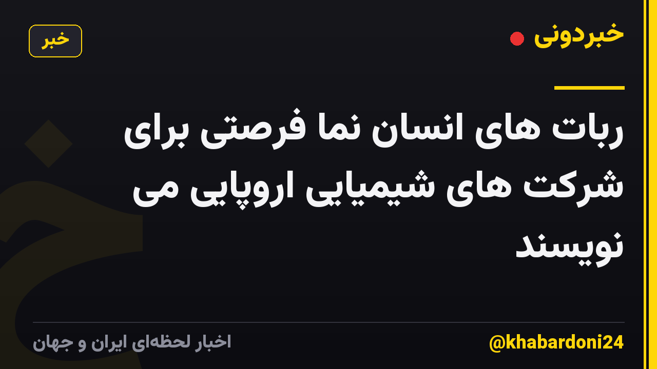 ربات های انسان نما فرصتی برای شرکت های شیمیایی اروپایی می نویسند