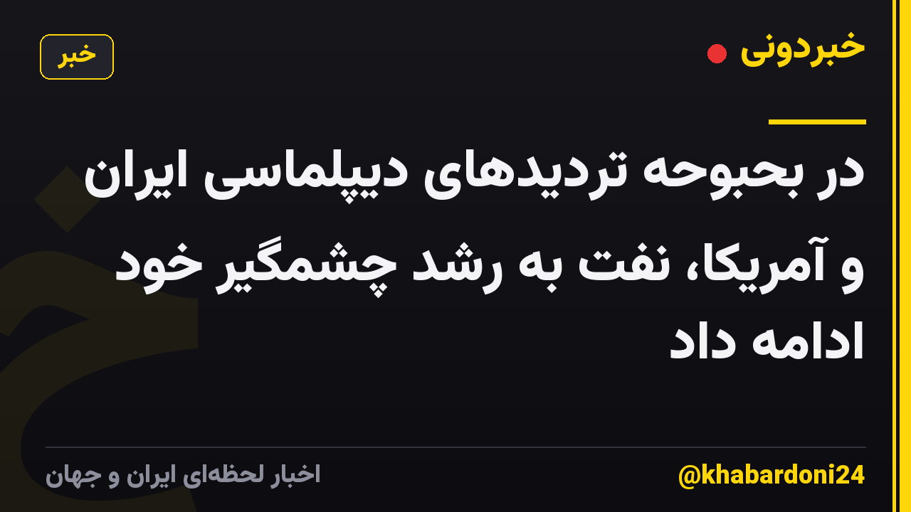 در بحبوحه تردیدهای دیپلماسی ایران و آمریکا، نفت به رشد چشمگیر خود ادامه داد