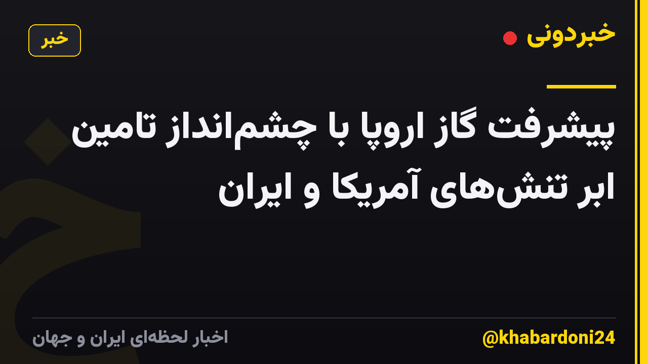 پیشرفت گاز اروپا با چشمانداز تامین ابر تنشهای آمریکا و ایران
