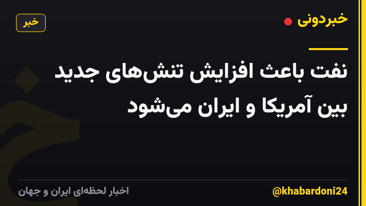 نفت باعث افزایش تنشهای جدید بین آمریکا و ایران میشود