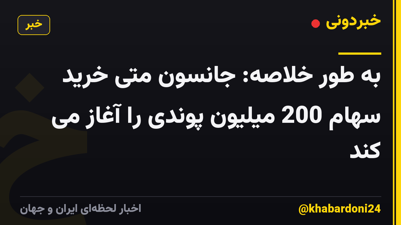 به طور خلاصه: جانسون متی خرید سهام 200 میلیون پوندی را آغاز می کند