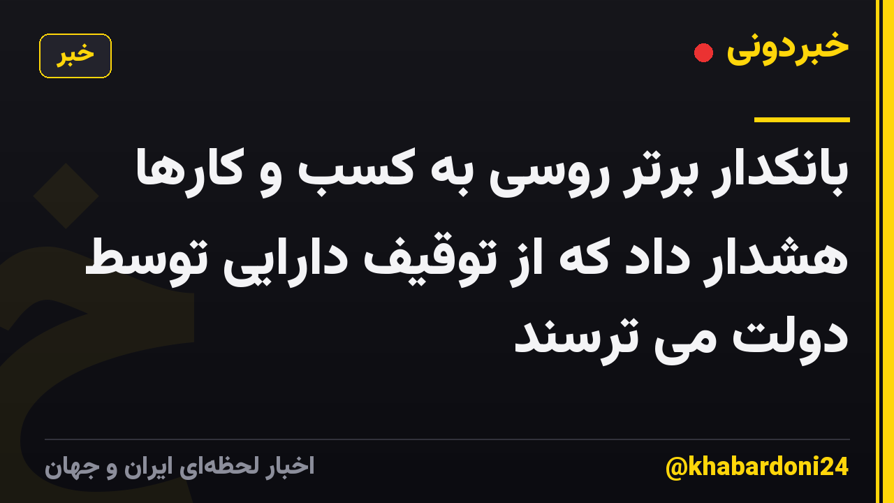 بانکدار برتر روسی به کسب و کارها هشدار داد که از توقیف دارایی توسط دولت می ترسند
