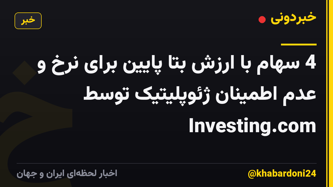 4 سهام با ارزش بتا پایین برای نرخ و عدم اطمینان ژئوپلیتیک توسط Investing.com