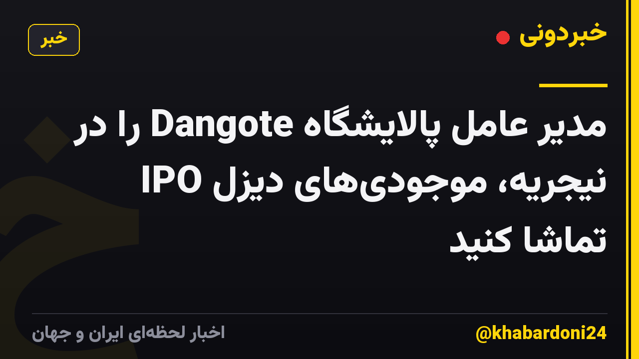 مدیر عامل پالایشگاه Dangote را در IPO نیجریه، موجودی‌های دیزل تماشا کنید