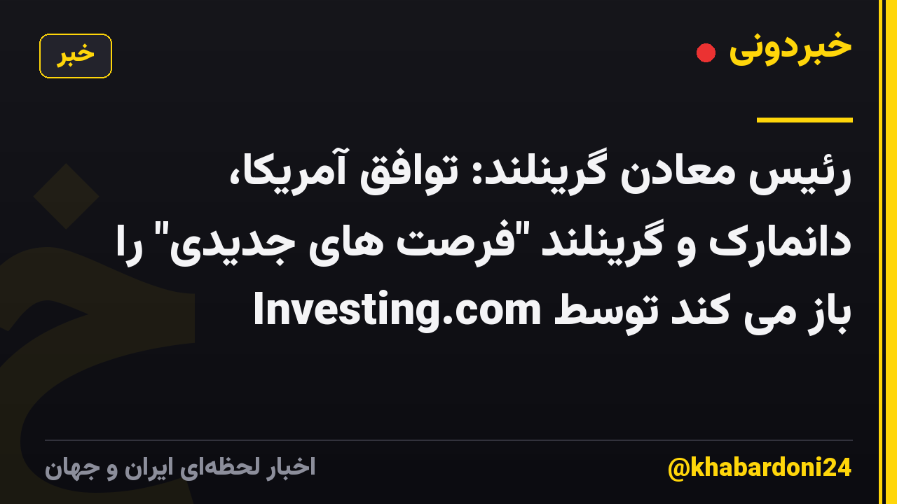 رئیس معادن گرینلند: توافق آمریکا، دانمارک و گرینلند "فرصت های جدیدی" را باز می کند توسط Investing.com
