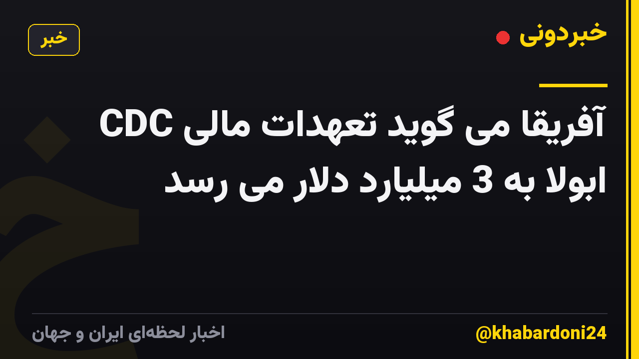 CDC آفریقا می گوید تعهدات مالی ابولا به 3 میلیارد دلار می رسد
