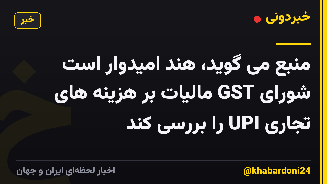 منبع می گوید، هند امیدوار است شورای GST مالیات بر هزینه های تجاری UPI را بررسی کند