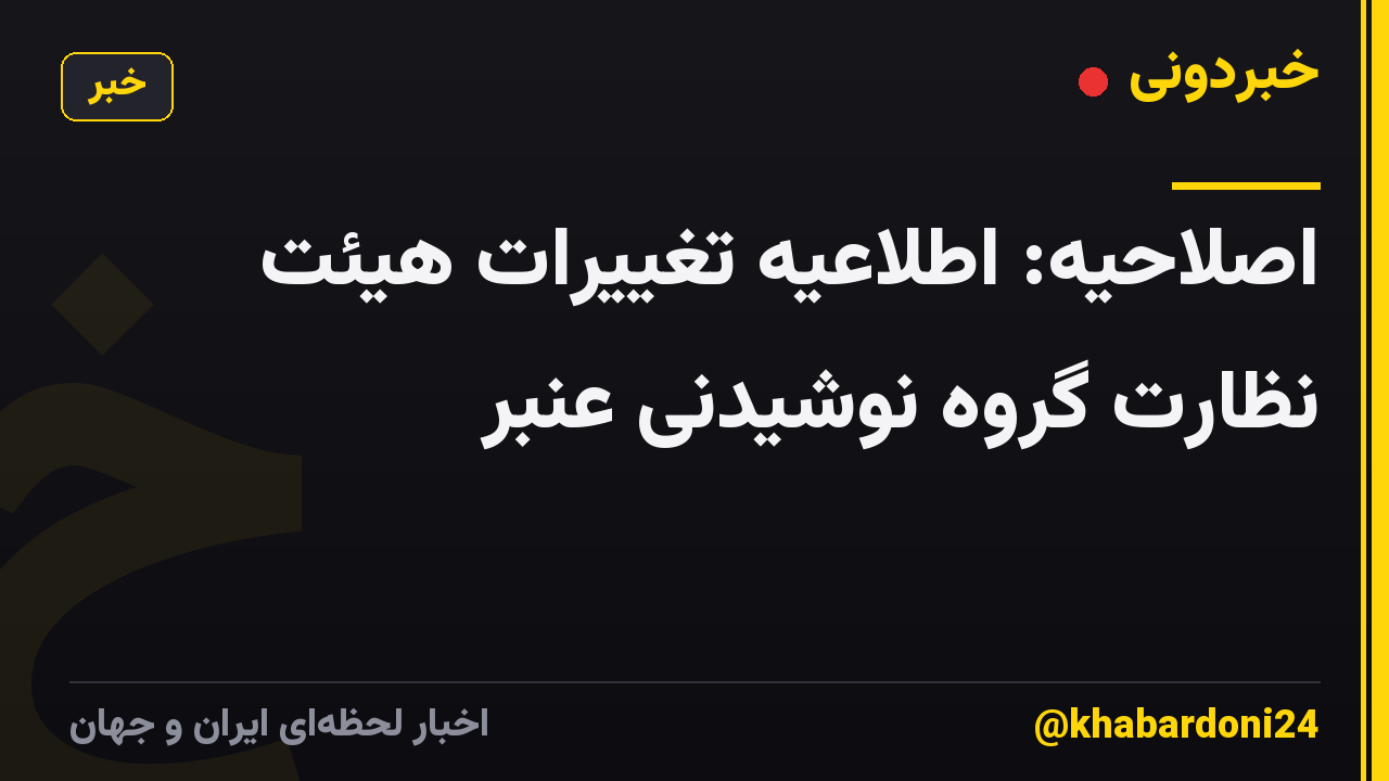 اصلاحیه: اطلاعیه تغییرات هیئت نظارت گروه نوشیدنی عنبر