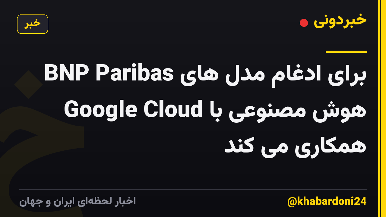 BNP Paribas برای ادغام مدل های هوش مصنوعی با Google Cloud همکاری می کند