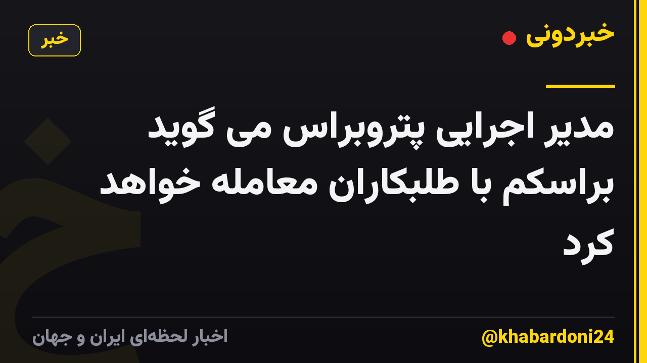مدیر اجرایی پتروبراس می گوید براسکم با طلبکاران معامله خواهد کرد