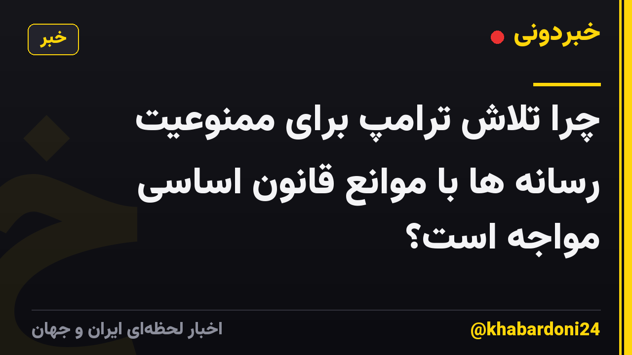 چرا تلاش ترامپ برای ممنوعیت رسانه ها با موانع قانون اساسی مواجه است؟