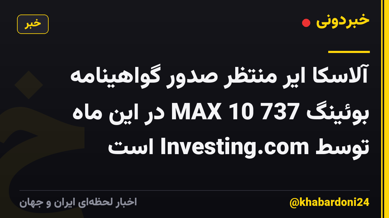 آلاسکا ایر منتظر صدور گواهینامه بوئینگ 737 MAX 10 در این ماه توسط Investing.com است