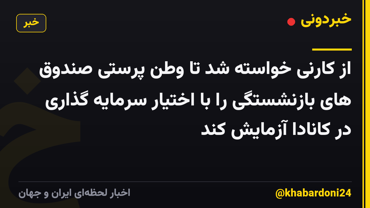 از کارنی خواسته شد تا وطن پرستی صندوق های بازنشستگی را با اختیار سرمایه گذاری در کانادا آزمایش کند