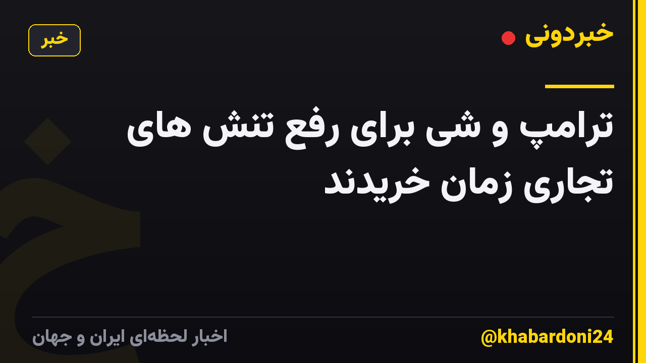 ترامپ و شی برای رفع تنش های تجاری زمان خریدند