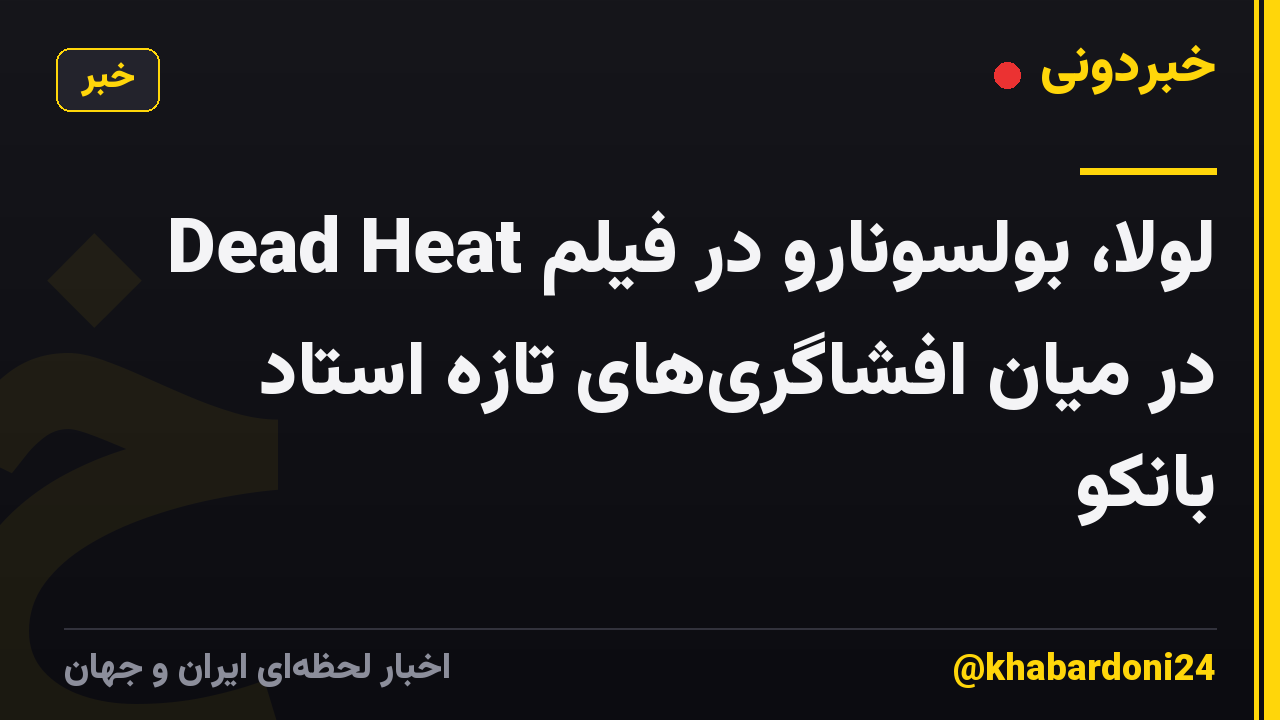 لولا، بولسونارو در فیلم Dead Heat در میان افشاگری‌های تازه استاد بانکو