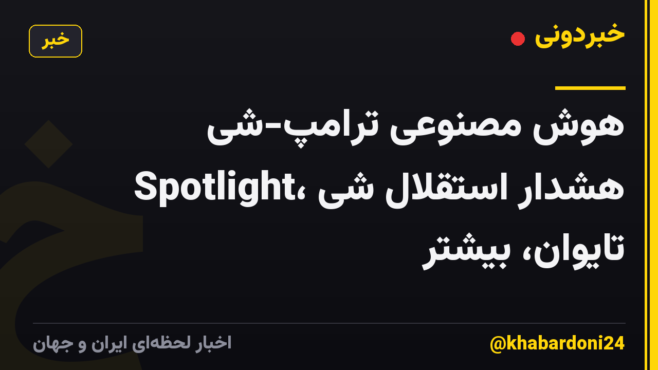 هوش مصنوعی ترامپ-شی Spotlight، هشدار استقلال شی تایوان، بیشتر